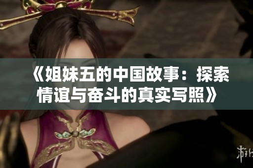 《姐妹五的中国故事：探索情谊与奋斗的真实写照》