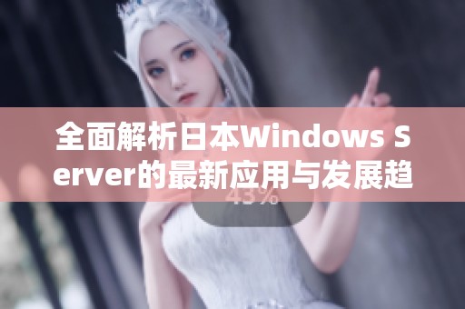 全面解析日本Windows Server的最新应用与发展趋势