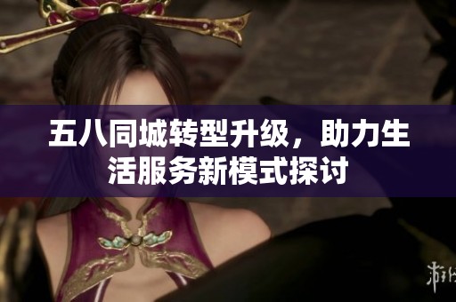 五八同城转型升级，助力生活服务新模式探讨