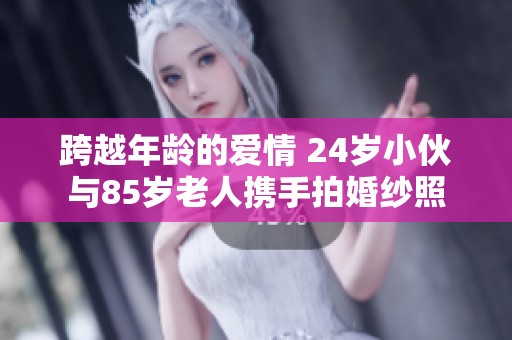 跨越年龄的爱情 24岁小伙与85岁老人携手拍婚纱照