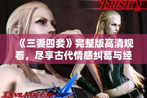 《三妻四妾》完整版高清观看，尽享古代情感纠葛与经典故事