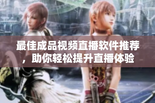 最佳成品视频直播软件推荐，助你轻松提升直播体验