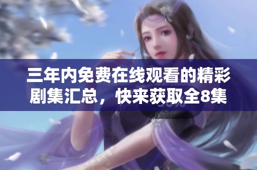 三年内免费在线观看的精彩剧集汇总，快来获取全8集资源
