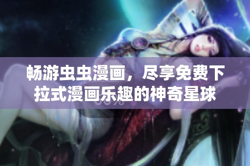 畅游虫虫漫画，尽享免费下拉式漫画乐趣的神奇星球