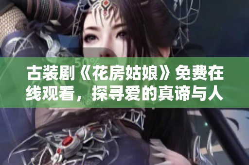 古装剧《花房姑娘》免费在线观看，探寻爱的真谛与人生旅程