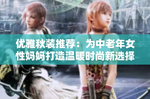 优雅秋装推荐：为中老年女性妈妈打造温暖时尚新选择