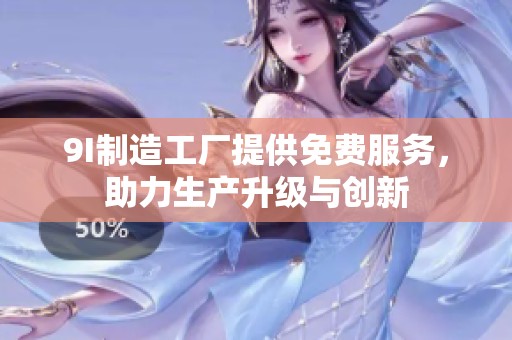 9I制造工厂提供免费服务，助力生产升级与创新