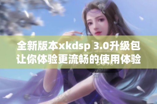 全新版本xkdsp 3.0升级包让你体验更流畅的使用体验