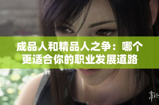 成品人和精品人之争：哪个更适合你的职业发展道路