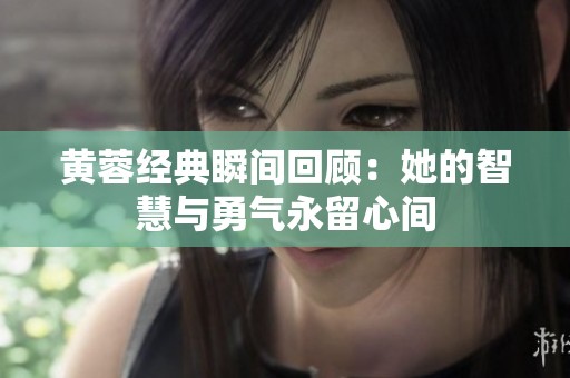 黄蓉经典瞬间回顾：她的智慧与勇气永留心间