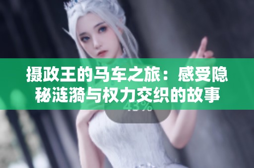 摄政王的马车之旅：感受隐秘涟漪与权力交织的故事