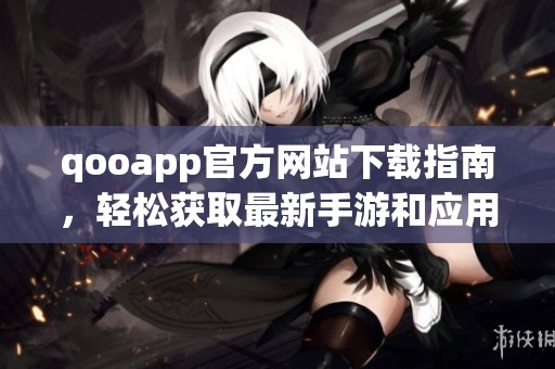 qooapp官方网站下载指南，轻松获取最新手游和应用