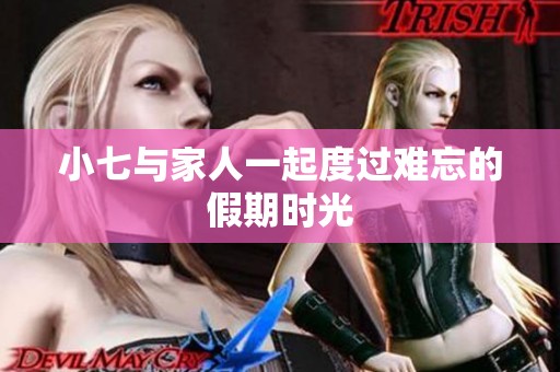 小七与家人一起度过难忘的假期时光