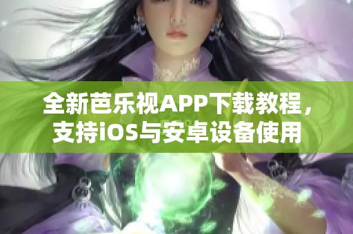 全新芭乐视APP下载教程，支持iOS与安卓设备使用
