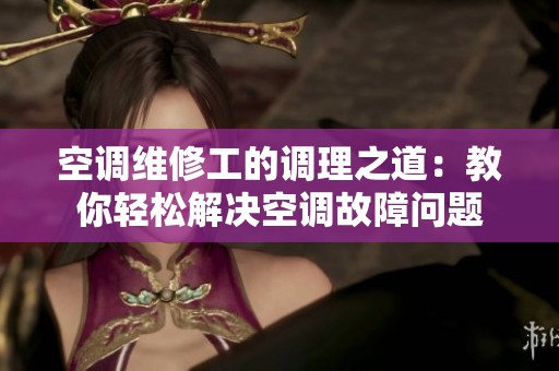 空调维修工的调理之道：教你轻松解决空调故障问题