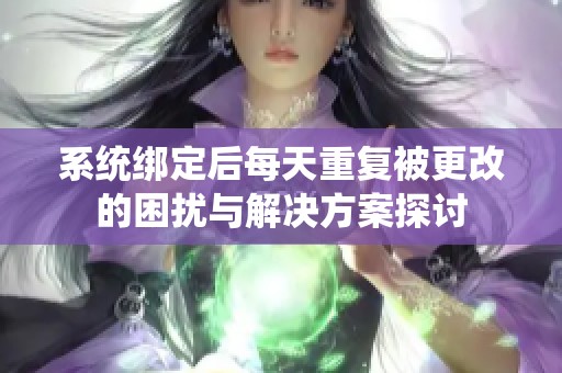 系统绑定后每天重复被更改的困扰与解决方案探讨