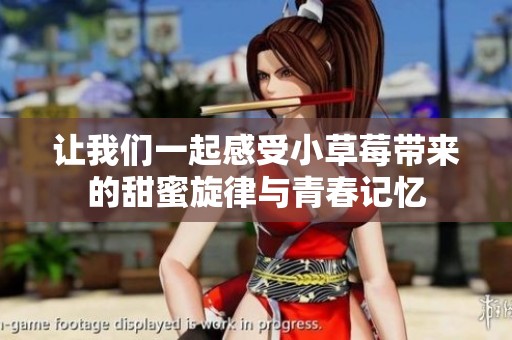 让我们一起感受小草莓带来的甜蜜旋律与青春记忆
