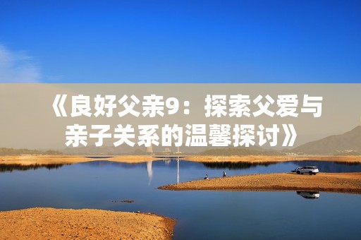 《良好父亲9：探索父爱与亲子关系的温馨探讨》