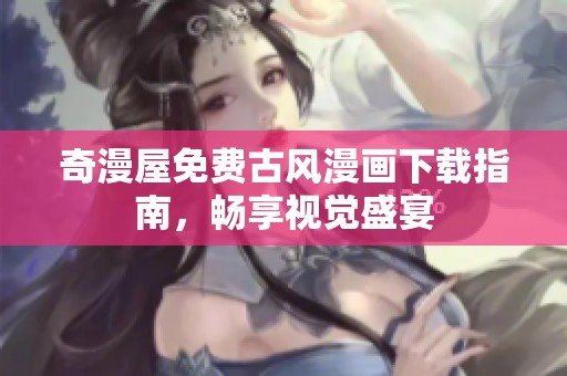 奇漫屋免费古风漫画下载指南，畅享视觉盛宴