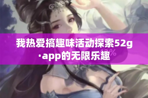我热爱搞趣味活动探索52g·app的无限乐趣