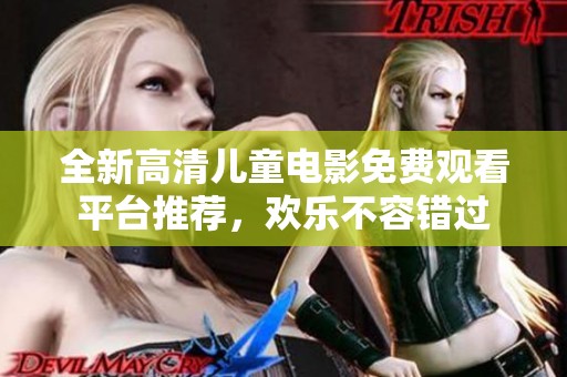 全新高清儿童电影免费观看平台推荐，欢乐不容错过