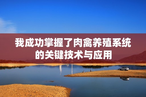 我成功掌握了肉禽养殖系统的关键技术与应用