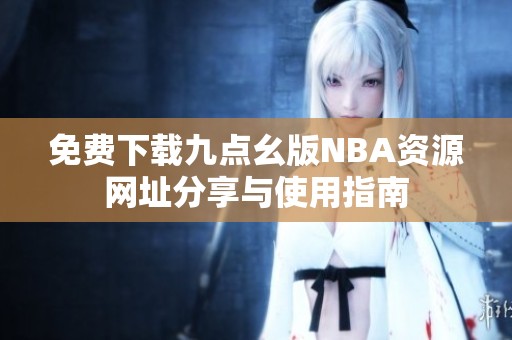 免费下载九点幺版NBA资源网址分享与使用指南