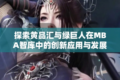 探索黄品汇与绿巨人在MBA智库中的创新应用与发展潜力