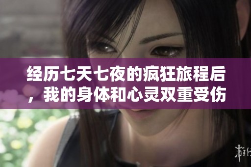 经历七天七夜的疯狂旅程后，我的身体和心灵双重受伤