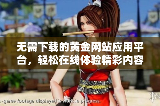 无需下载的黄金网站应用平台，轻松在线体验精彩内容