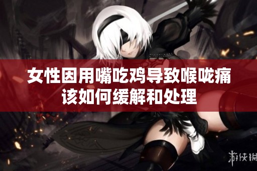 女性因用嘴吃鸡导致喉咙痛该如何缓解和处理
