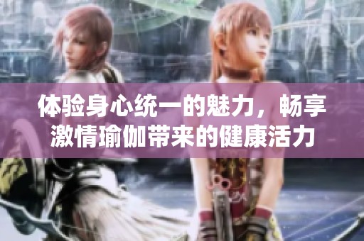 体验身心统一的魅力，畅享激情瑜伽带来的健康活力