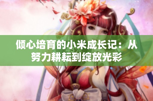倾心培育的小米成长记：从努力耕耘到绽放光彩