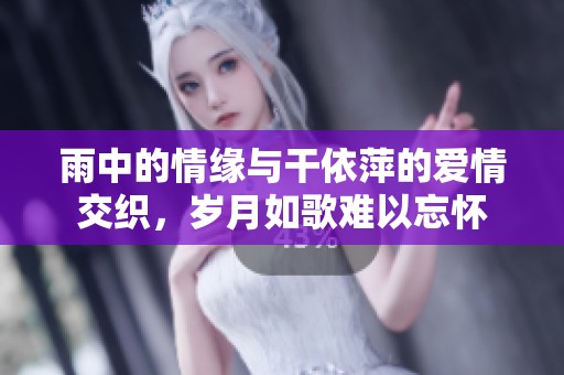 雨中的情缘与干依萍的爱情交织，岁月如歌难以忘怀