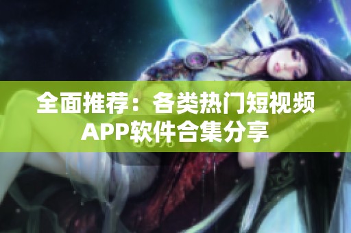 全面推荐：各类热门短视频APP软件合集分享