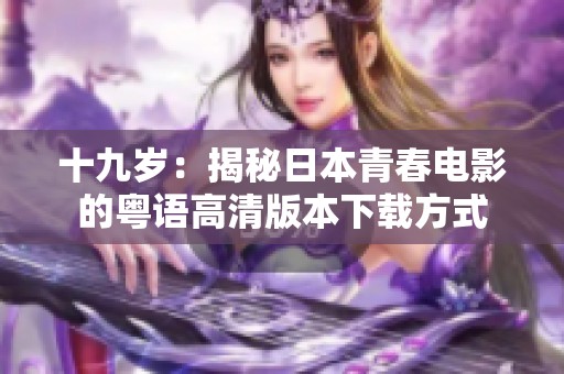 十九岁：揭秘日本青春电影的粤语高清版本下载方式