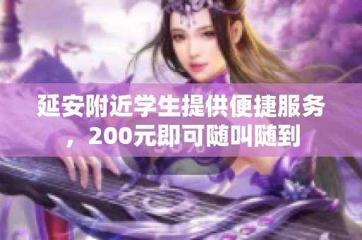 延安附近学生提供便捷服务，200元即可随叫随到