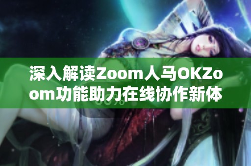 深入解读Zoom人马OKZoom功能助力在线协作新体验