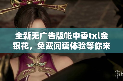 全新无广告版帐中香txl金银花，免费阅读体验等你来享