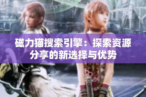 磁力猫搜索引擎：探索资源分享的新选择与优势