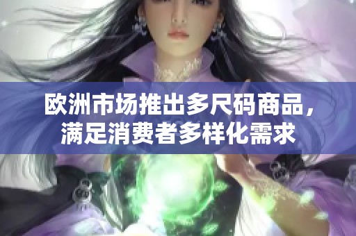欧洲市场推出多尺码商品，满足消费者多样化需求