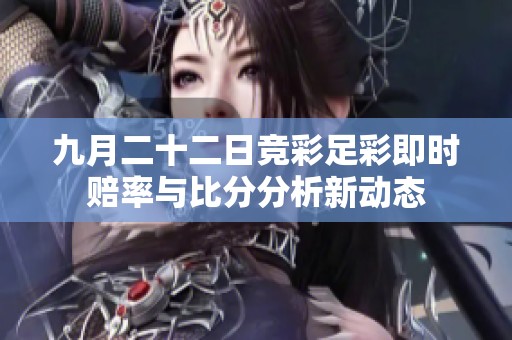 九月二十二日竞彩足彩即时赔率与比分分析新动态