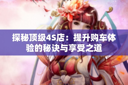 探秘顶级4S店：提升购车体验的秘诀与享受之道