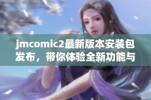 jmcomic2最新版本安装包发布，带你体验全新功能与优化