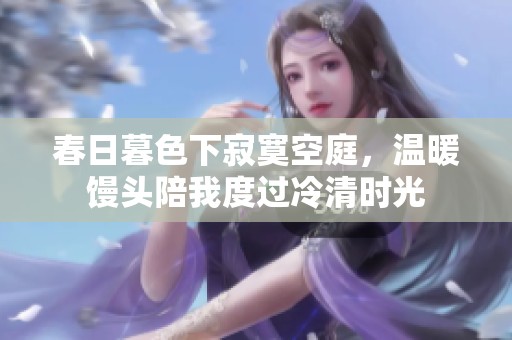 春日暮色下寂寞空庭，温暖馒头陪我度过冷清时光