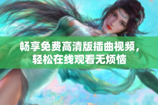 畅享免费高清版插曲视频，轻松在线观看无烦恼