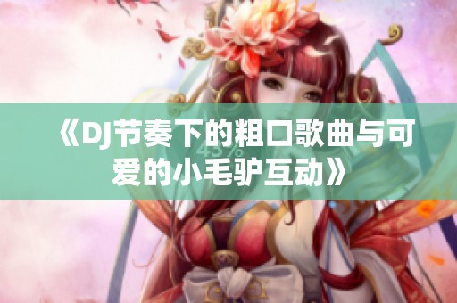 《DJ节奏下的粗口歌曲与可爱的小毛驴互动》