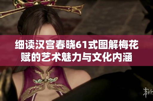 细读汉宫春晓61式图解梅花赋的艺术魅力与文化内涵