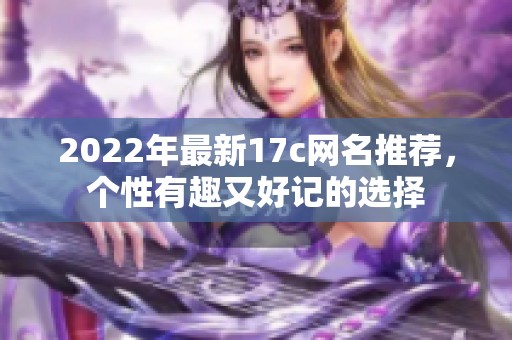 2022年最新17c网名推荐，个性有趣又好记的选择