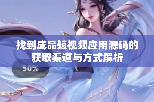 找到成品短视频应用源码的获取渠道与方式解析